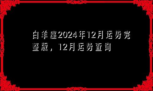 白羊座2024年12月运势完整版，12月运势查询
