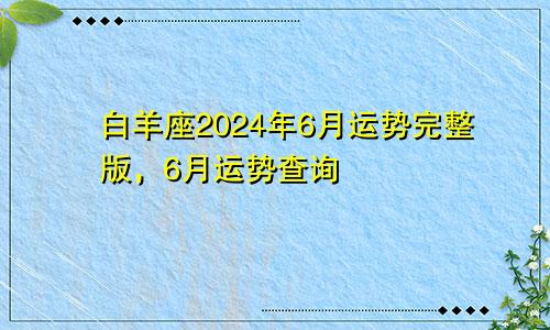 白羊座2024年6月运势完整版,6月运势查询
