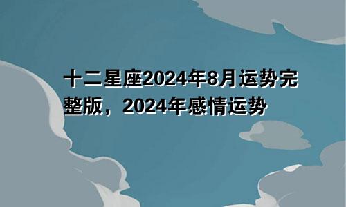 十二星座2024年8月运势完整版，2024年感情运势