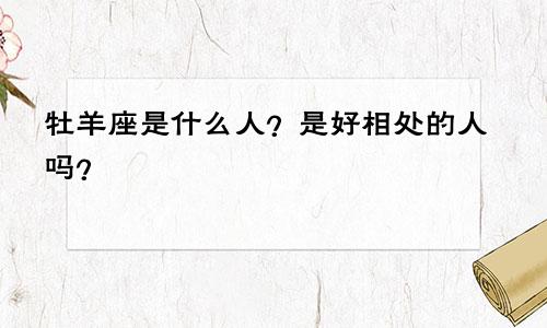 牡羊座是什么人？是好相处的人吗？