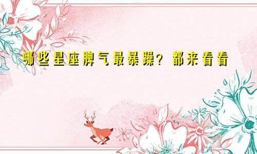 哪些星座脾气最暴躁？都来看看