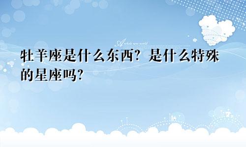 牡羊座是什么东西？是什么特殊的星座吗？