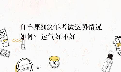 白羊座2024年考试运势情况如何？运气好不好