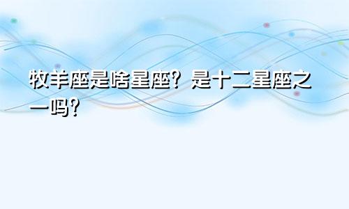 牧羊座是啥星座？是十二星座之一吗？