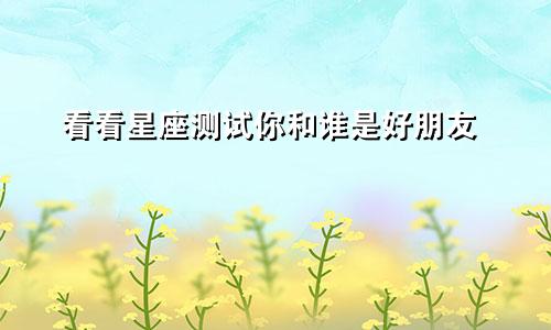 看看星座测试你和谁是好朋友