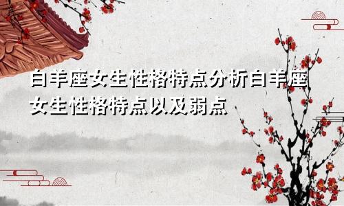 白羊座女生性格特点分析白羊座女生性格特点以及弱点