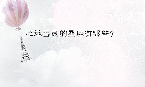 心地善良的星座有哪些？