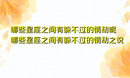哪些星座之间有躲不过的情劫呢哪些星座之间有躲不过的情劫之说