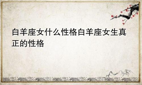 白羊座女什么性格白羊座女生真正的性格