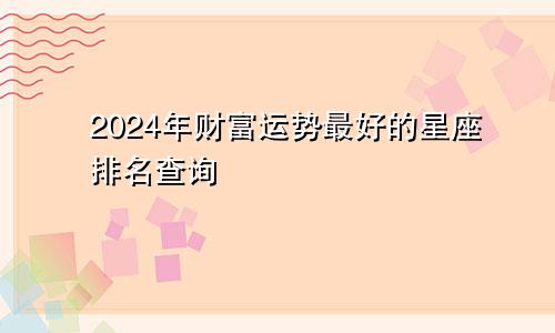 2024年财富运势最好的星座排名查询