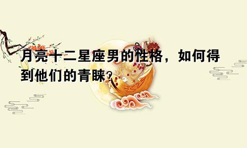 月亮十二星座男的性格，如何得到他们的青睐？