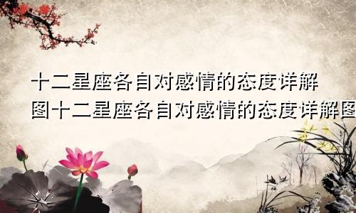 十二星座各自对感情的态度详解图十二星座各自对感情的态度详解图片