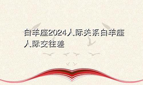 白羊座2024人际关系白羊座人际交往差