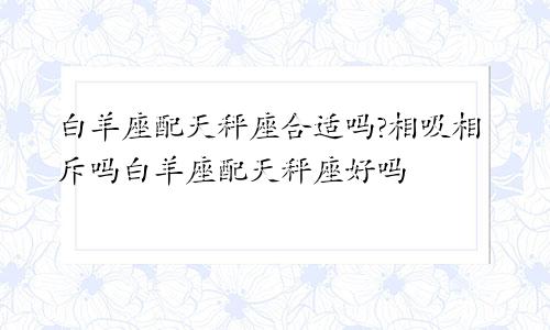 白羊座配天秤座合适吗?相吸相斥吗白羊座配天秤座好吗
