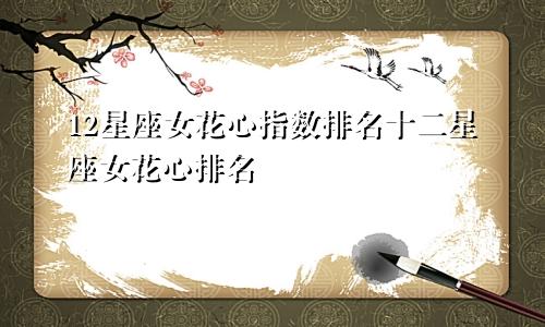 12星座女花心指数排名十二星座女花心排名