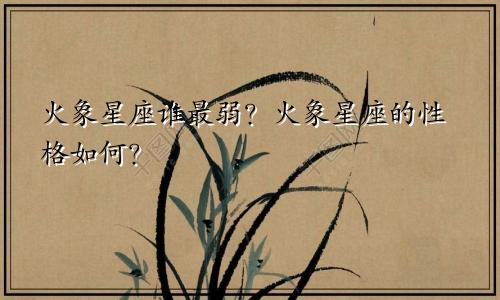 火象星座谁最弱？火象星座的性格如何？
