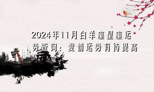 2024年11月白羊座星座运势查询：爱情运势有待提高