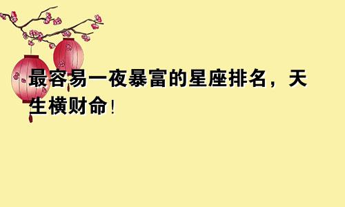 最容易一夜暴富的星座排名，天生横财命！