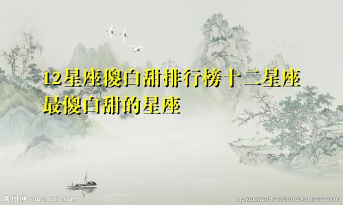 12星座傻白甜排行榜十二星座最傻白甜的星座