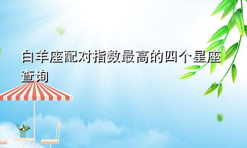 白羊座配对指数最高的四个星座查询