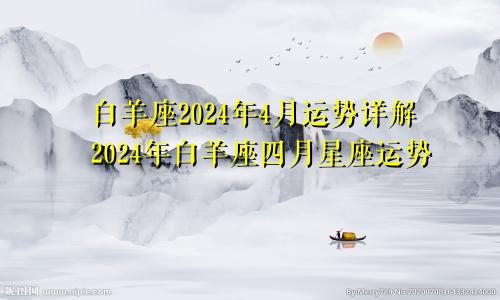 白羊座2024年4月运势详解2024年白羊座四月星座运势