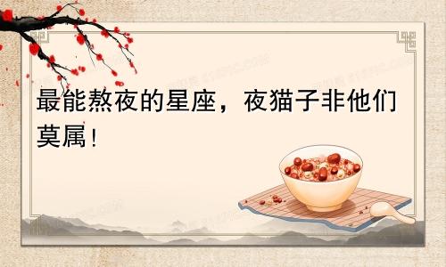 最能熬夜的星座，夜猫子非他们莫属！