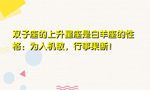 双子座的上升星座是白羊座的性格:为人机敏,行事果断!