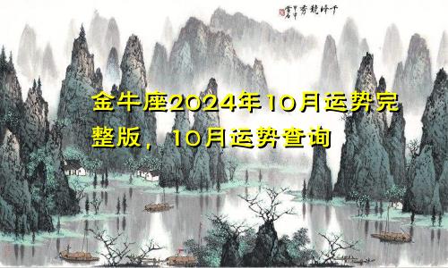 金牛座2024年10月运势完整版,10月运势查询