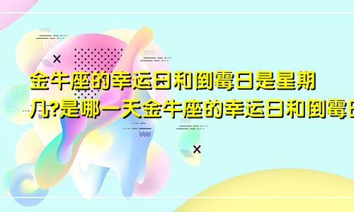 金牛座的幸运日和倒霉日是星期几?是哪一天金牛座的幸运日和倒霉日分别是星期几