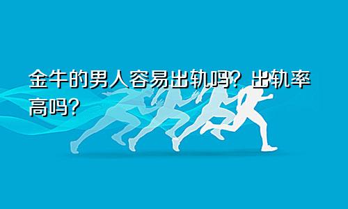 金牛的男人容易出轨吗?出轨率高吗?