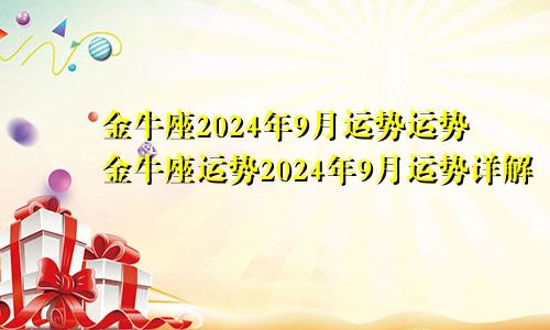 金牛座2024年9月运势运势金牛座运势2024年9月运势详解