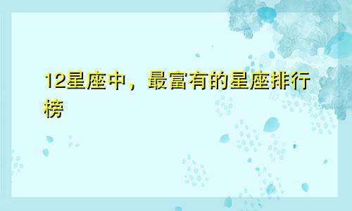 12星座中，最富有的星座排行榜
