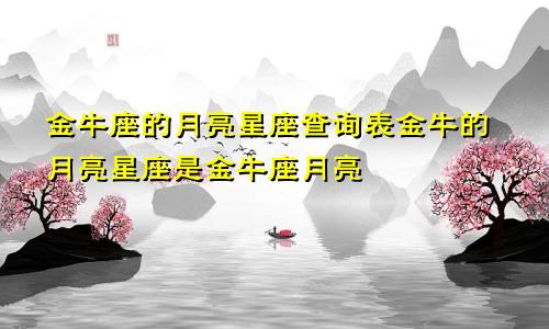 金牛座的月亮星座查询表金牛的月亮星座是金牛座月亮