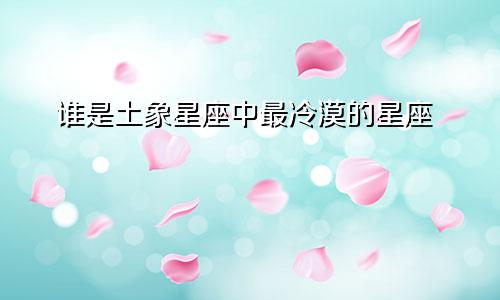 谁是土象星座中最冷漠的星座
