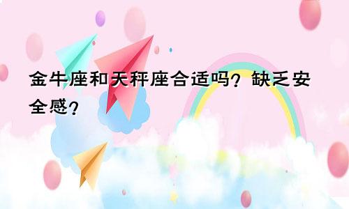 金牛座和天秤座合适吗？缺乏安全感？