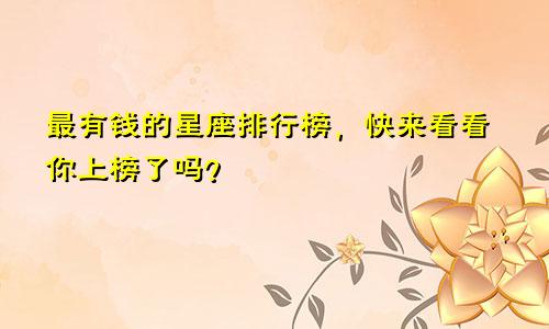 最有钱的星座排行榜，快来看看你上榜了吗？