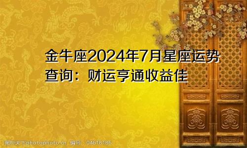 金牛座2024年7月星座运势查询：财运亨通收益佳