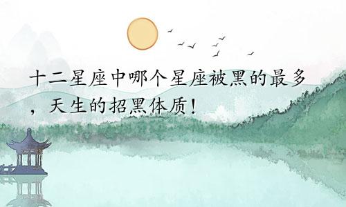 十二星座中哪个星座被黑的最多，天生的招黑体质！