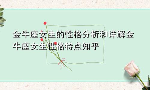 金牛座女生的性格分析和详解金牛座女生性格特点知乎