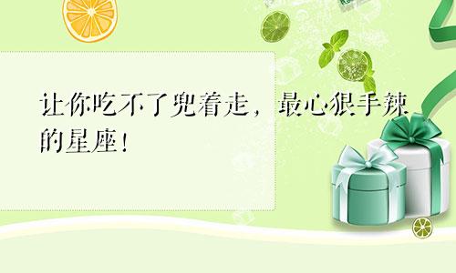 让你吃不了兜着走，最心狠手辣的星座！