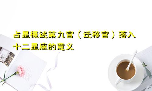 占星概述第九宫（迁移宫）落入十二星座的意义