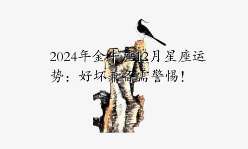2024年金牛座12月星座运势:好坏兼备需警惕!