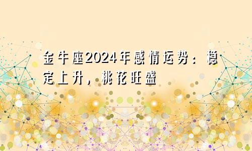 金牛座2024年感情运势：稳定上升，桃花旺盛