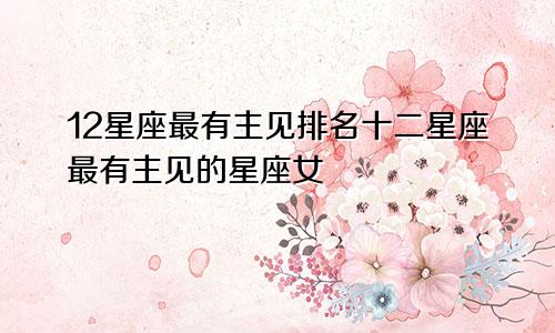 12星座最有主见排名十二星座最有主见的星座女