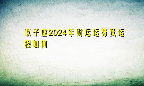 双子座2024年财运运势及运程如何