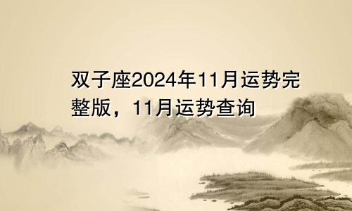 双子座2024年11月运势完整版,11月运势查询