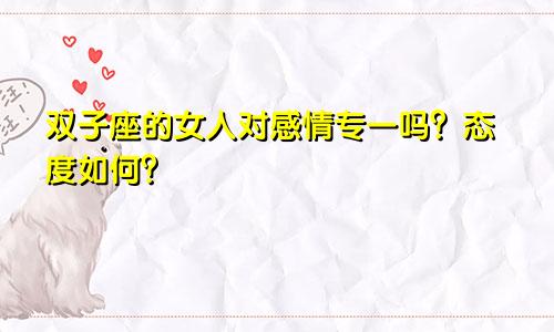 双子座的女人对感情专一吗?态度如何?