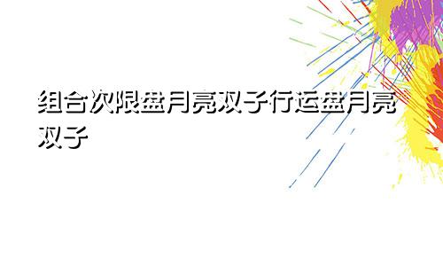 组合次限盘月亮双子行运盘月亮双子