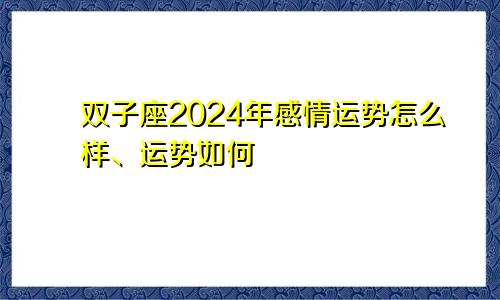 双子座2024年感情运势怎么样、运势如何