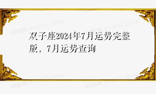双子座2024年7月运势完整版,7月运势查询